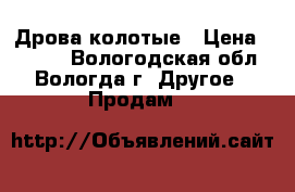 Дрова колотые › Цена ­ 5 600 - Вологодская обл., Вологда г. Другое » Продам   